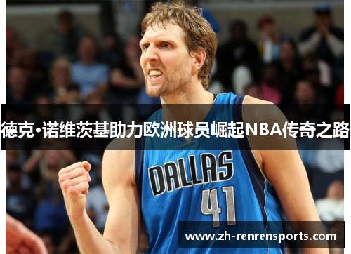 德克·诺维茨基助力欧洲球员崛起NBA传奇之路