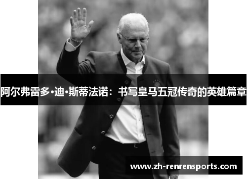 阿尔弗雷多·迪·斯蒂法诺：书写皇马五冠传奇的英雄篇章