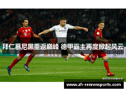 拜仁慕尼黑重返巅峰 德甲霸主再度掀起风云