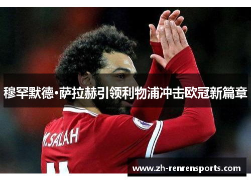 穆罕默德·萨拉赫引领利物浦冲击欧冠新篇章