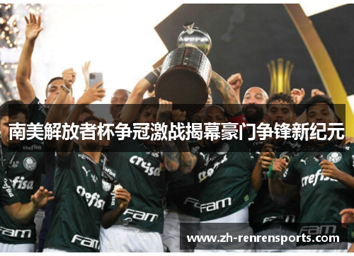 南美解放者杯争冠激战揭幕豪门争锋新纪元
