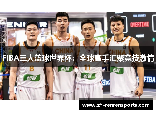FIBA三人篮球世界杯：全球高手汇聚竞技激情