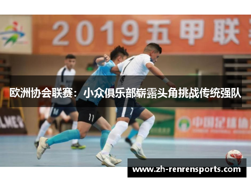 欧洲协会联赛：小众俱乐部崭露头角挑战传统强队