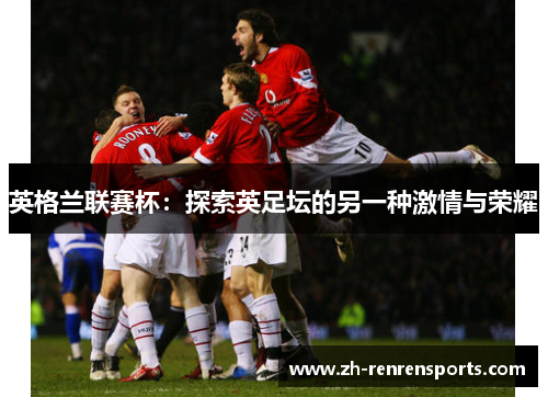 英格兰联赛杯：探索英足坛的另一种激情与荣耀
