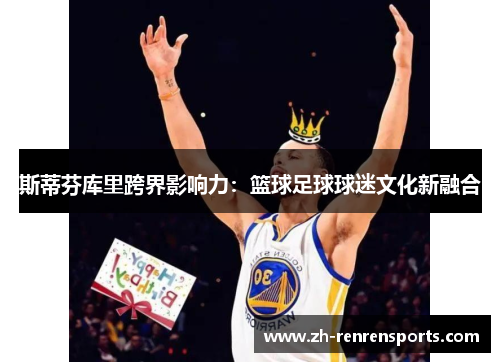 斯蒂芬库里跨界影响力：篮球足球球迷文化新融合