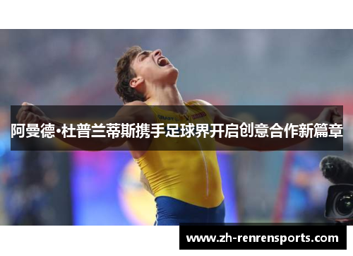 阿曼德·杜普兰蒂斯携手足球界开启创意合作新篇章