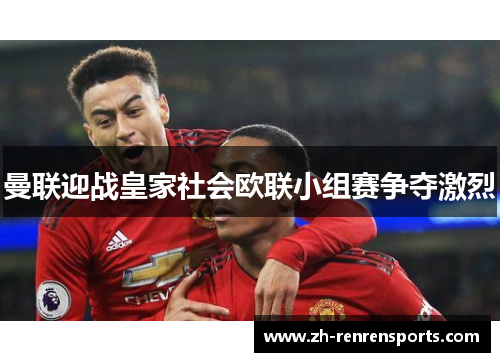 曼联迎战皇家社会欧联小组赛争夺激烈