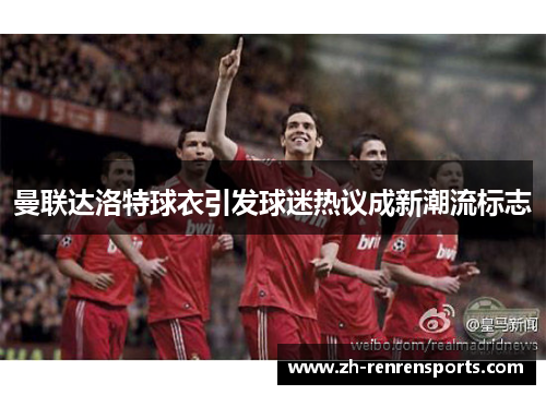 曼联达洛特球衣引发球迷热议成新潮流标志