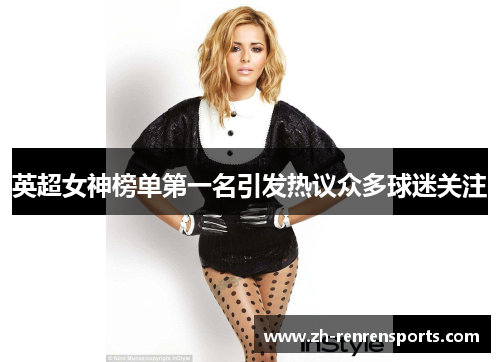 英超女神榜单第一名引发热议众多球迷关注