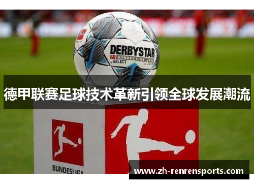 德甲联赛足球技术革新引领全球发展潮流