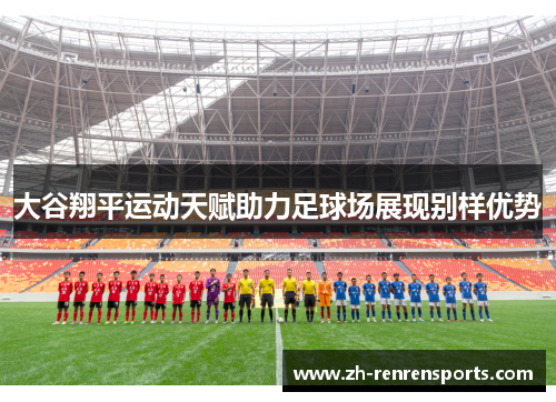 大谷翔平运动天赋助力足球场展现别样优势