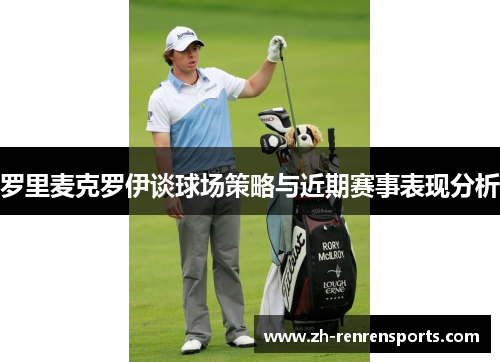 罗里麦克罗伊谈球场策略与近期赛事表现分析