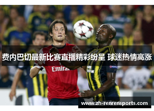 费内巴切最新比赛直播精彩纷呈 球迷热情高涨