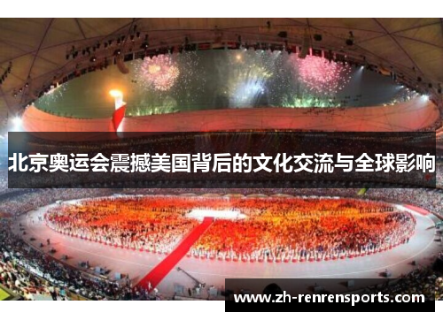 北京奥运会震撼美国背后的文化交流与全球影响