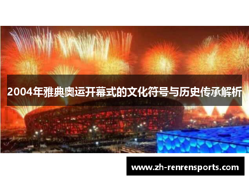 2004年雅典奥运开幕式的文化符号与历史传承解析