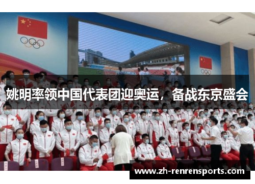 姚明率领中国代表团迎奥运，备战东京盛会