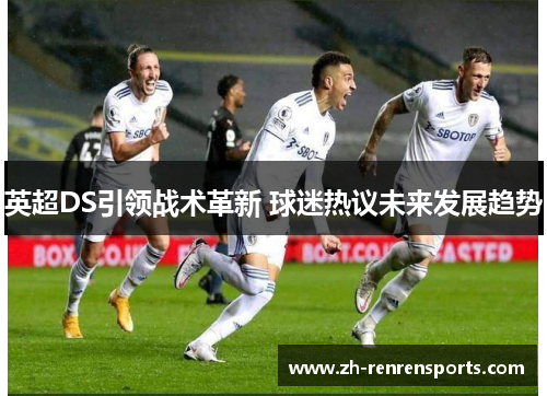 英超DS引领战术革新 球迷热议未来发展趋势