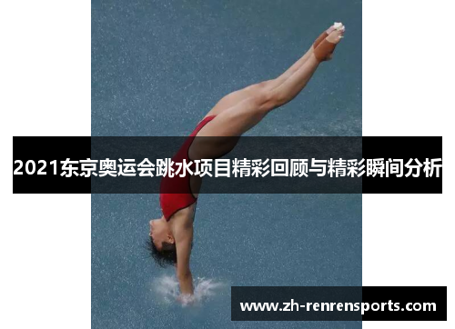 2021东京奥运会跳水项目精彩回顾与精彩瞬间分析